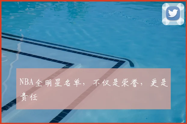 NBA全明星名单，不仅是荣誉，更是责任