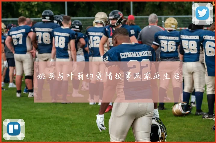 姚明与叶莉的爱情故事及家庭生活