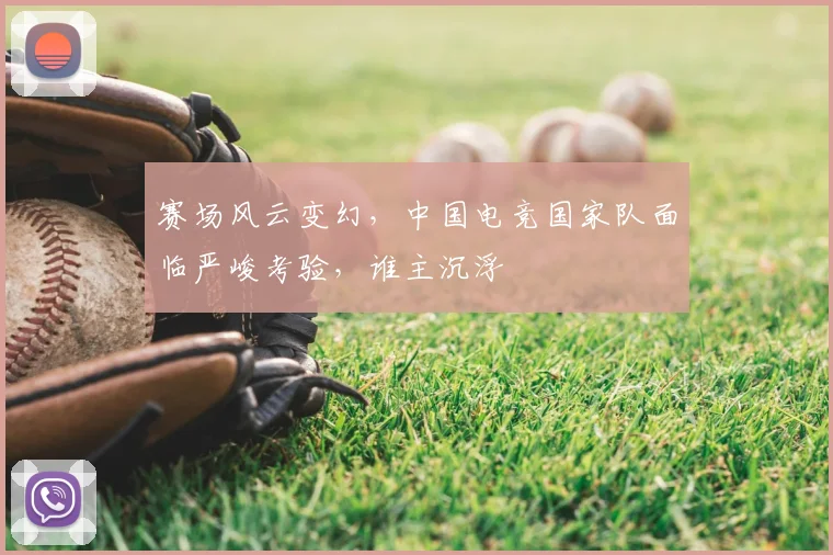 赛场风云变幻，中国电竞国家队面临严峻考验，谁主沉浮