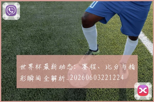 世界杯最新动态：赛程、比分与精彩瞬间全解析_20260603221224
