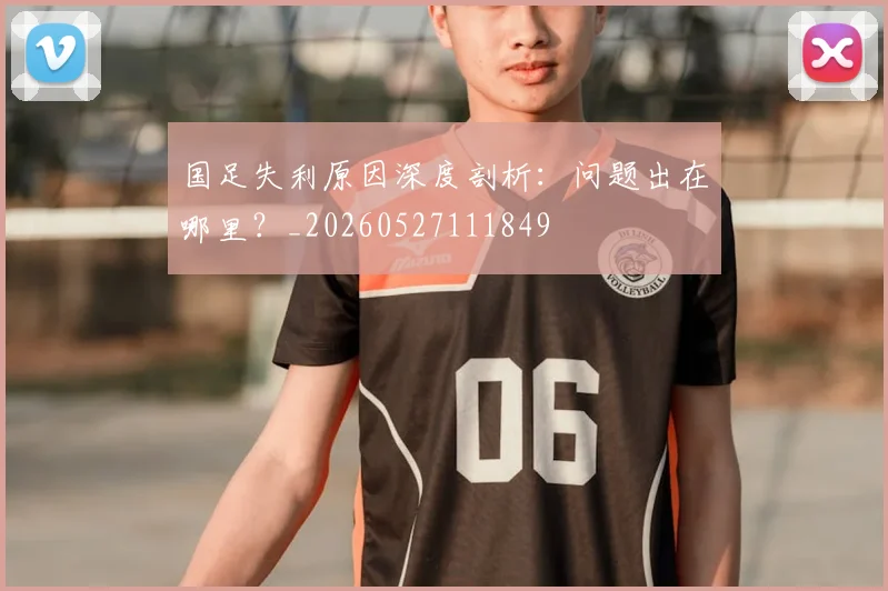 国足失利原因深度剖析:问题出在哪里?_20260527111849