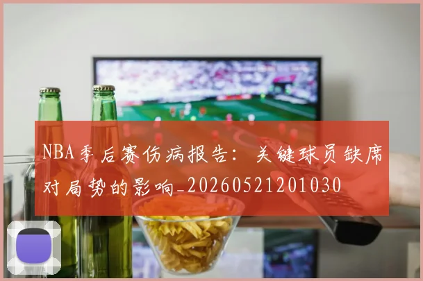 NBA季后赛伤病报告：关键球员缺席对局势的影响_20260521201030