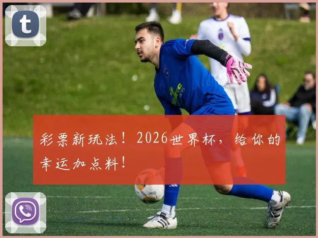 彩票新玩法！2026世界杯，给你的幸运加点料！