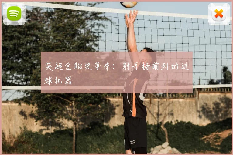 英超金靴奖争夺:射手榜前列的进球机器