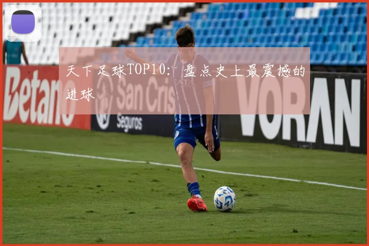 天下足球TOP10：盘点史上最震撼的进球