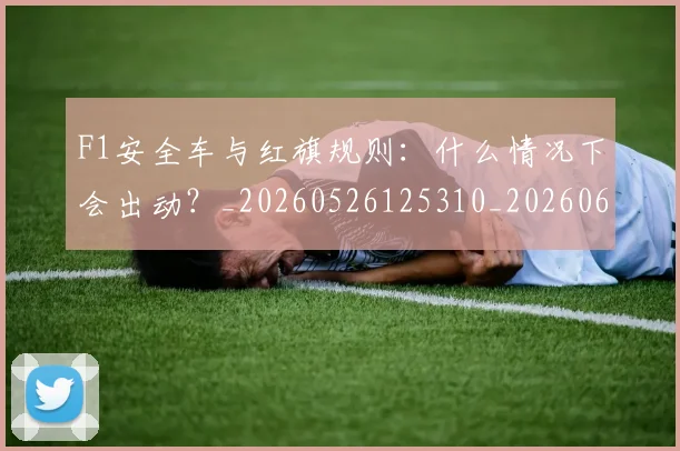 F1安全车与红旗规则:什么情况下会出动?_20260526125310_20260606165513