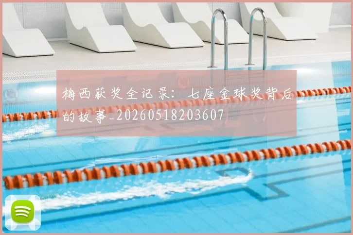 梅西获奖全记录：七座金球奖背后的故事_20260518203607