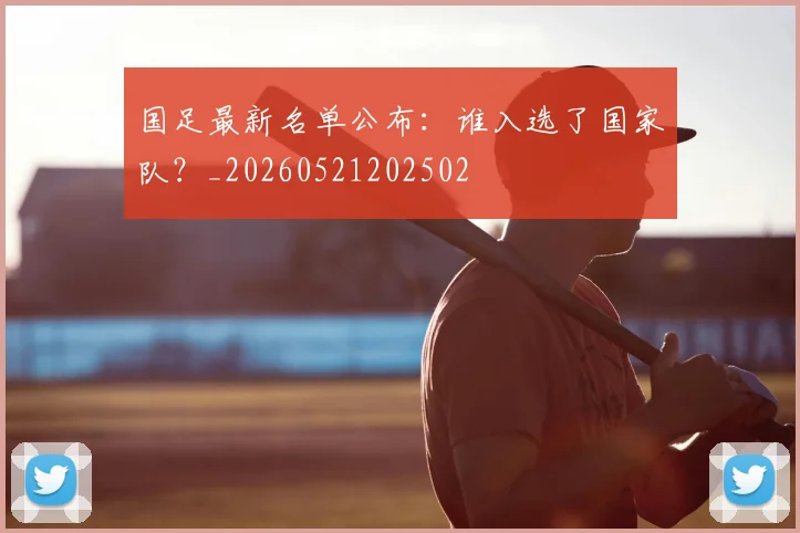 国足最新名单公布：谁入选了国家队？_20260521202502
