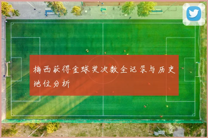 梅西获得金球奖次数全记录与历史地位分析