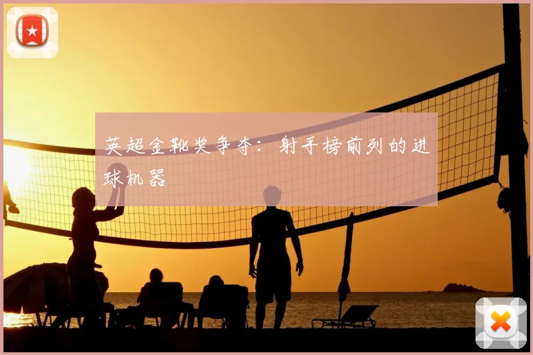 英超金靴奖争夺：射手榜前列的进球机器