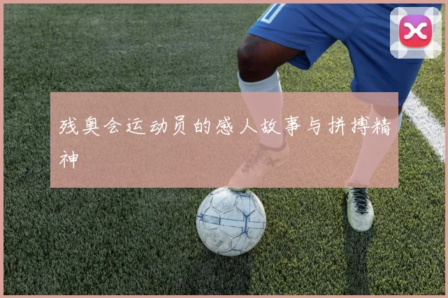 残奥会运动员的感人故事与拼搏精神