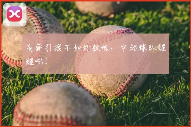 高薪引援不如好教练，中超球队醒醒吧！