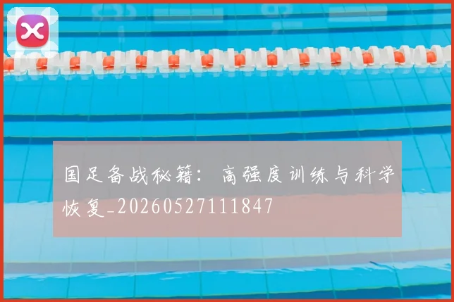 国足备战秘籍：高强度训练与科学恢复_20260527111847